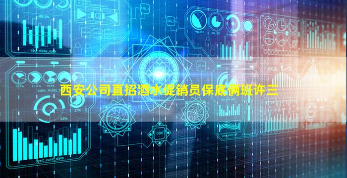 西安公司直招酒水促销员保底俩班许三